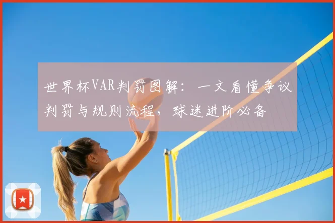 世界杯VAR判罚图解：一文看懂争议判罚与规则流程，球迷进阶必备