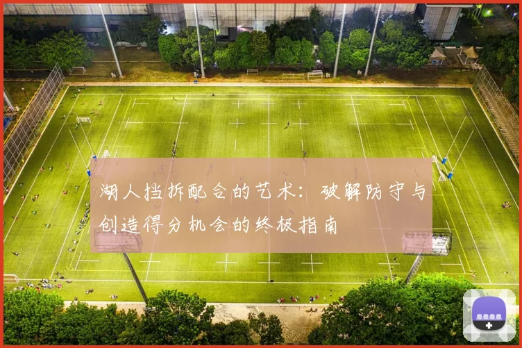 湖人挡拆配合的艺术：破解防守与创造得分机会的终极指南