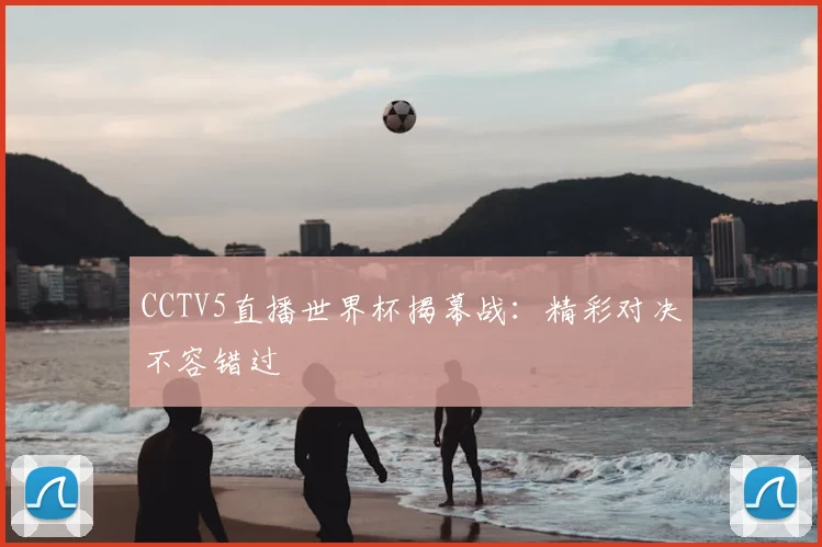 CCTV5直播世界杯揭幕战：精彩对决不容错过