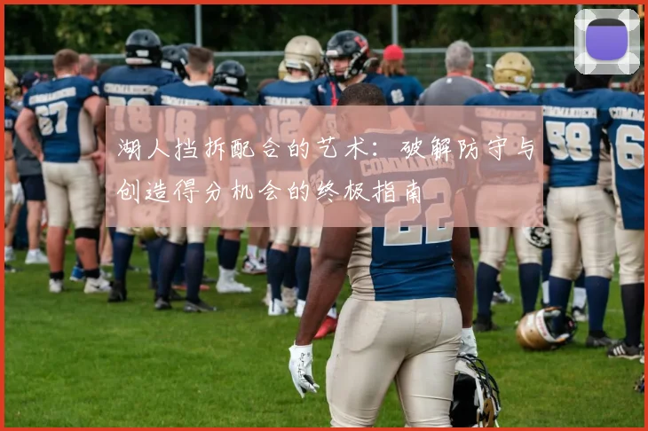 湖人挡拆配合的艺术：破解防守与创造得分机会的终极指南