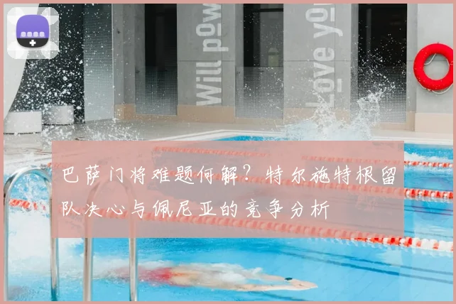 巴萨门将难题何解？特尔施特根留队决心与佩尼亚的竞争分析