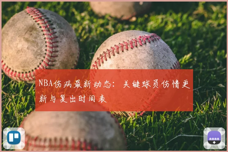 NBA伤病最新动态：关键球员伤情更新与复出时间表