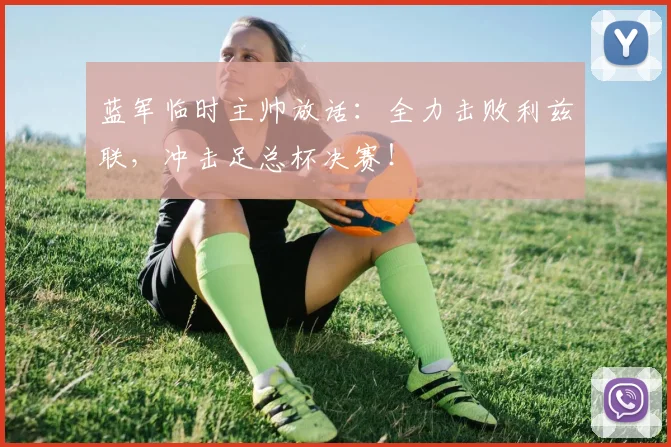 蓝军临时主帅放话：全力击败利兹联，冲击足总杯决赛！