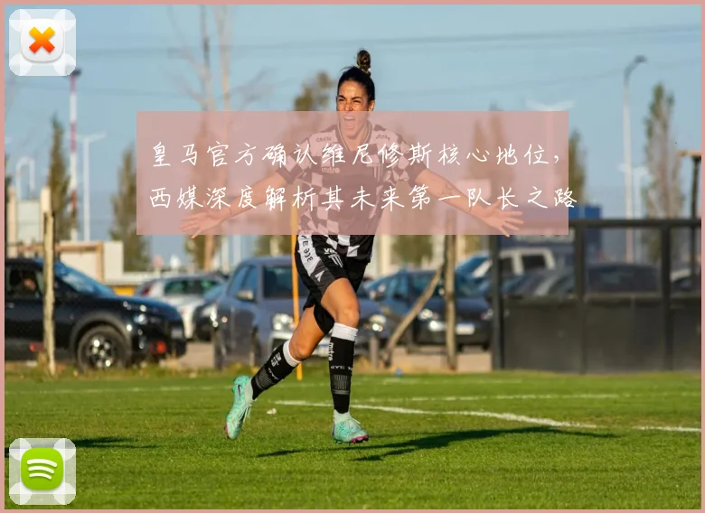 皇马官方确认维尼修斯核心地位，西媒深度解析其未来第一队长之路